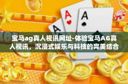 宝马ag真人视讯网址-体验宝马AG真人视讯，沉浸式娱乐与科技的完美结合-宝马ag真人视讯网址