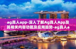 ag真人app-深入了解Ag真人App及其相关内容功能及应用趋势-ag真人app