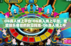 OG真人线上平台-OG真人线上平台，重塑娱乐体验的前沿阵地-OG真人线上平台