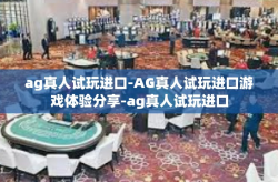 ag真人试玩进口-AG真人试玩进口游戏体验分享-ag真人试玩进口