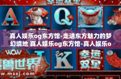 真人娱乐og东方馆-走进东方魅力的梦幻境地 真人娱乐og东方馆-真人娱乐og东方馆