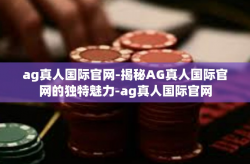 ag真人国际官网-揭秘AG真人国际官网的独特魅力-ag真人国际官网