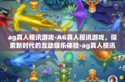 ag真人视讯游戏-AG真人视讯游戏，探索新时代的互动娱乐体验-ag真人视讯游戏