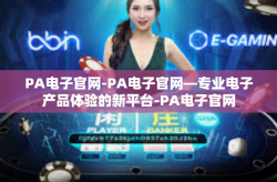 PA电子官网-PA电子官网—专业电子产品体验的新平台-PA电子官网