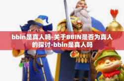 bbin是真人吗-关于BBIN是否为真人的探讨-bbin是真人吗