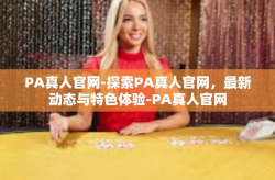 PA真人官网-探索PA真人官网，最新动态与特色体验-PA真人官网