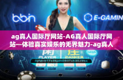 ag真人国际厅网站-AG真人国际厅网站—体验真实娱乐的无界魅力-ag真人国际厅网站