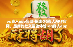 og真人app官网-探索OG真人APP官网，最新的社交互动体验-og真人app官网