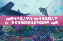 ag视作讯真人平台-Ag视作讯真人平台，重塑在线娱乐体验的新纪元-ag视作讯真人平台
