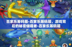 百家乐筹码箱-百家乐筹码箱，游戏背后的秘密储藏者-百家乐筹码箱