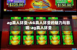 ag真人环亚-AG真人环亚的魅力与影响-ag真人环亚