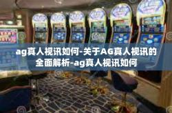 ag真人视讯如何-关于AG真人视讯的全面解析-ag真人视讯如何