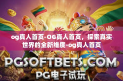 og真人首页-OG真人首页，探索真实世界的全新维度-og真人首页