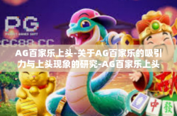 AG百家乐上头-关于AG百家乐的吸引力与上头现象的研究-AG百家乐上头