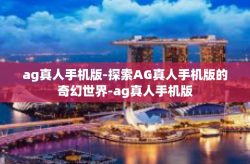 ag真人手机版-探索AG真人手机版的奇幻世界-ag真人手机版