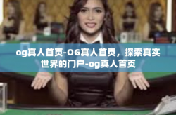 og真人首页-OG真人首页，探索真实世界的门户-og真人首页