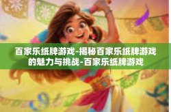 百家乐纸牌游戏-揭秘百家乐纸牌游戏的魅力与挑战-百家乐纸牌游戏