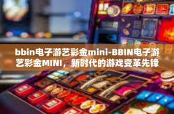bbin电子游艺彩金mini-BBIN电子游艺彩金MINI，新时代的游戏变革先锋-bbin电子游艺彩金mini