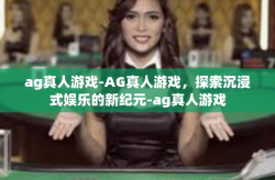 ag真人游戏-AG真人游戏，探索沉浸式娱乐的新纪元-ag真人游戏