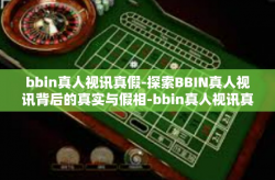 bbin真人视讯真假-探索BBIN真人视讯背后的真实与假相-bbin真人视讯真假