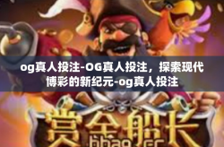 og真人投注-OG真人投注，探索现代博彩的新纪元-og真人投注