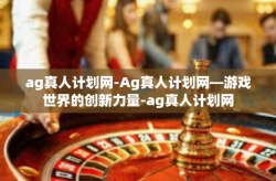 ag真人计划网-Ag真人计划网—游戏世界的创新力量-ag真人计划网