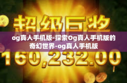 og真人手机版-探索Og真人手机版的奇幻世界-og真人手机版