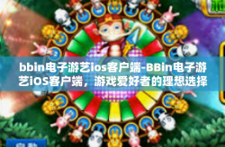 bbin电子游艺ios客户端-BBin电子游艺iOS客户端，游戏爱好者的理想选择-bbin电子游艺ios客户端