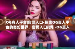 OG真人平台|官网入口-探索OG真人平台的奇幻世界，官网入口指引-OG真人平台|官网入口