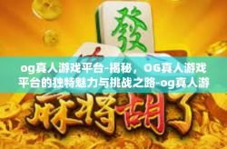 og真人游戏平台-揭秘，OG真人游戏平台的独特魅力与挑战之路-og真人游戏平台