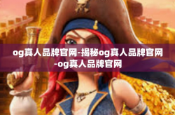og真人品牌官网-揭秘og真人品牌官网-og真人品牌官网