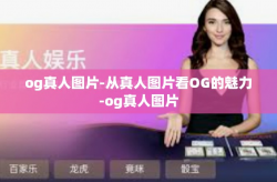 og真人图片-从真人图片看OG的魅力-og真人图片