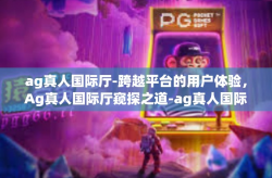 ag真人国际厅-跨越平台的用户体验，Ag真人国际厅窥探之道-ag真人国际厅