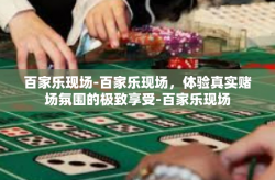 百家乐现场-百家乐现场，体验真实赌场氛围的极致享受-百家乐现场