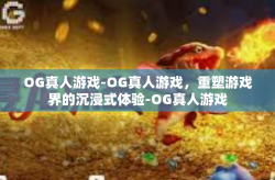 OG真人游戏-OG真人游戏，重塑游戏界的沉浸式体验-OG真人游戏