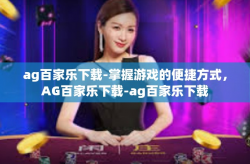 ag百家乐下载-掌握游戏的便捷方式，AG百家乐下载-ag百家乐下载