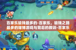 百家乐输钱最多的-百家乐，输钱之路最多的赌博游戏与背后的教训-百家乐输钱最多的