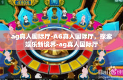 ag真人国际厅-AG真人国际厅，探索娱乐新境界-ag真人国际厅