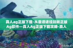 真人ag正版下载-从靠谱途径玩转正版Ag软件—真人Ag正版下载攻略-真人ag正版下载