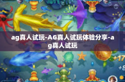 ag真人试玩-AG真人试玩体验分享-ag真人试玩