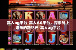 真人ag平台-真人AG平台，探索线上娱乐的新纪元-真人ag平台