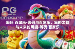 筹码 百家乐-筹码与百家乐，策略之舞与未来的可能-筹码 百家乐