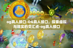 og真人接口-OG真人接口，探索虚拟与现实的交汇点-og真人接口