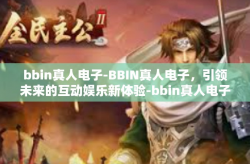 bbin真人电子-BBIN真人电子，引领未来的互动娱乐新体验-bbin真人电子