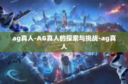 ag真人-AG真人的探索与挑战-ag真人