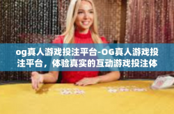 og真人游戏投注平台-OG真人游戏投注平台，体验真实的互动游戏投注体验-og真人游戏投注平台