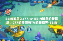 BBIN捕鱼入c77,tv-BBIN捕鱼的新篇章，C77的秘密与TV的新视界-BBIN捕鱼入c77,tv