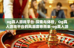 og真人游戏平台-探索与体验，Og真人游戏平台的风潮席卷而来-og真人游戏平台