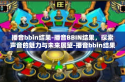 播音bbin结果-播音BBIN结果，探索声音的魅力与未来展望-播音bbin结果
