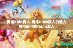 网络bbin真人-网络BBIN真人的魅力与挑战-网络bbin真人